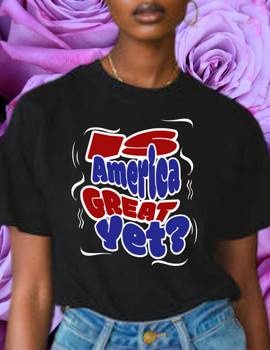 "Is America Great Yet?" T-shirt